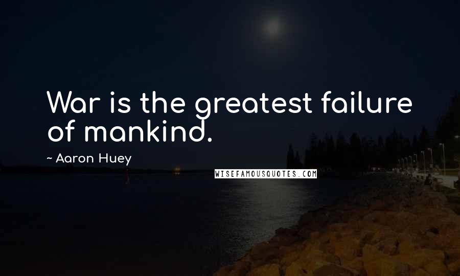 Aaron Huey Quotes: War is the greatest failure of mankind.