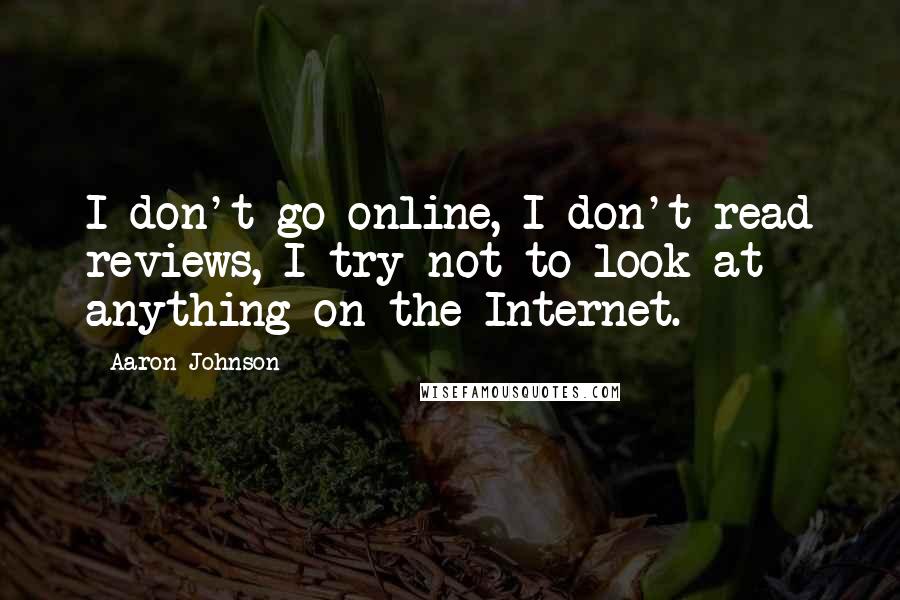 Aaron Johnson Quotes: I don't go online, I don't read reviews, I try not to look at anything on the Internet.