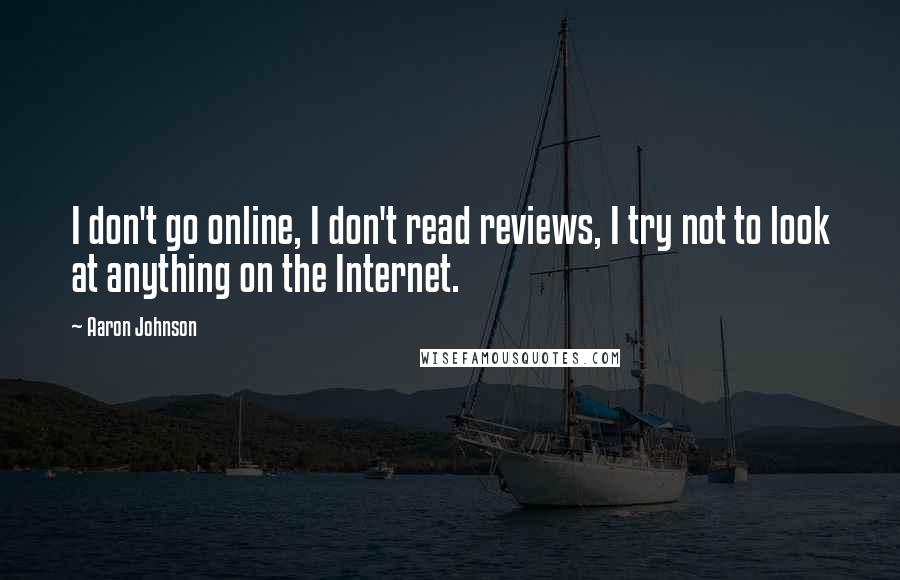 Aaron Johnson Quotes: I don't go online, I don't read reviews, I try not to look at anything on the Internet.