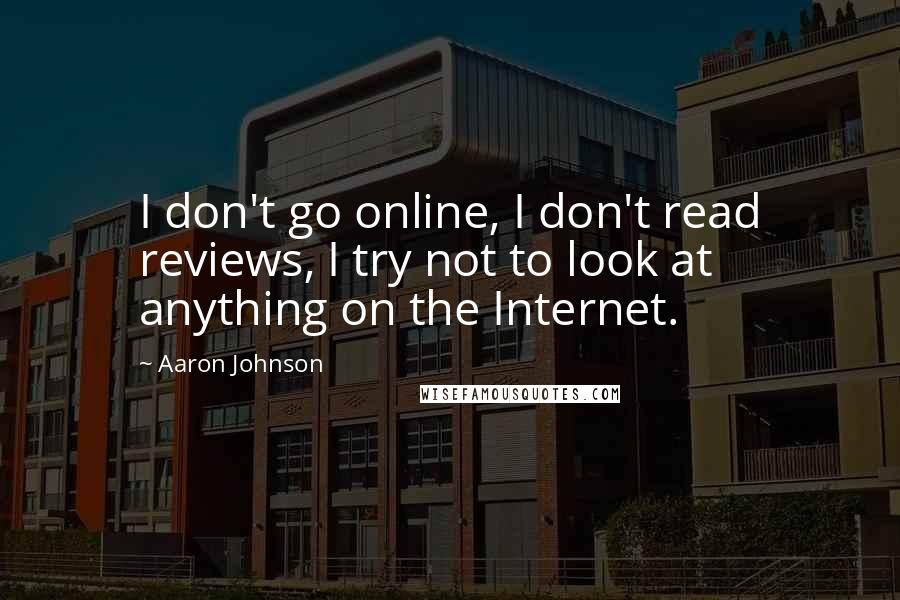 Aaron Johnson Quotes: I don't go online, I don't read reviews, I try not to look at anything on the Internet.