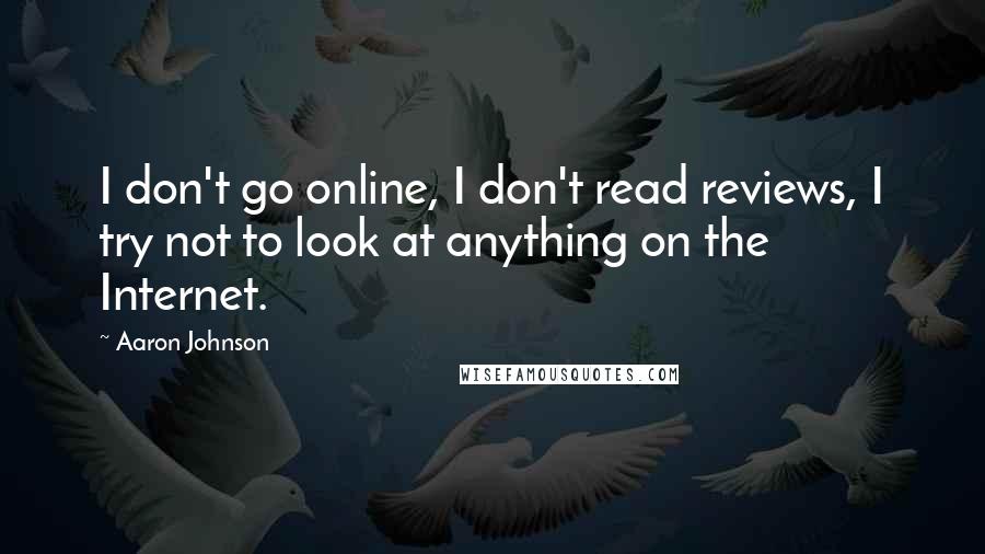 Aaron Johnson Quotes: I don't go online, I don't read reviews, I try not to look at anything on the Internet.