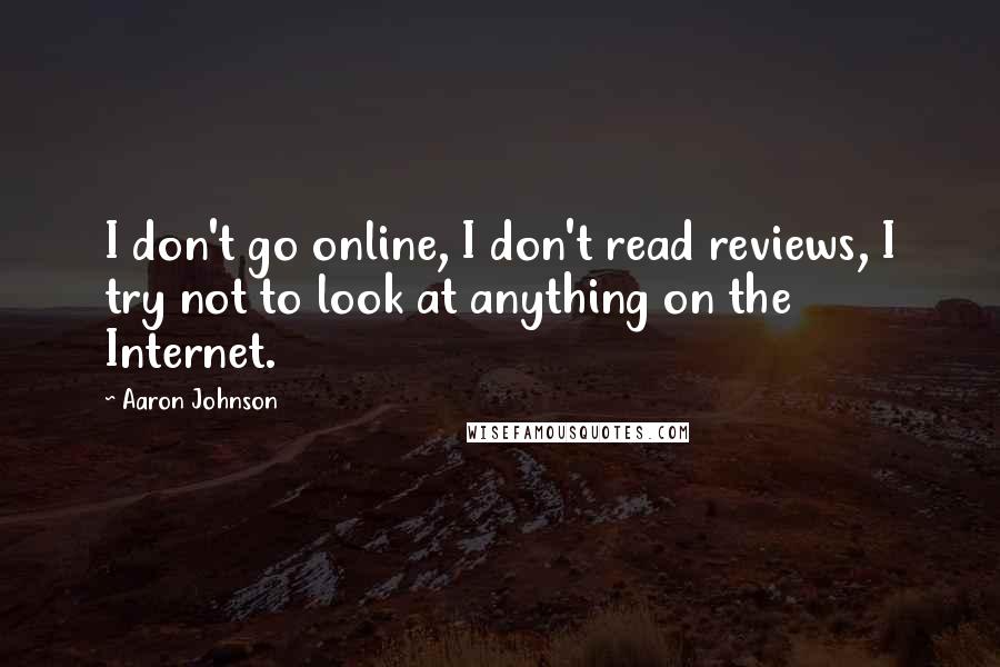 Aaron Johnson Quotes: I don't go online, I don't read reviews, I try not to look at anything on the Internet.