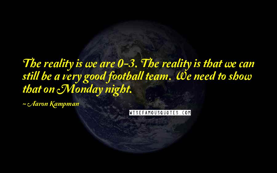 Aaron Kampman Quotes: The reality is we are 0-3. The reality is that we can still be a very good football team. We need to show that on Monday night.