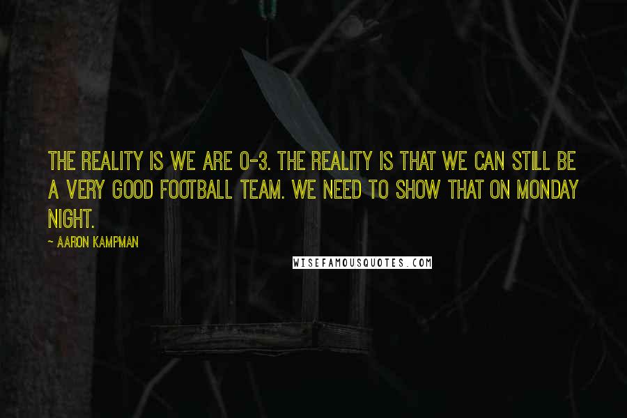 Aaron Kampman Quotes: The reality is we are 0-3. The reality is that we can still be a very good football team. We need to show that on Monday night.