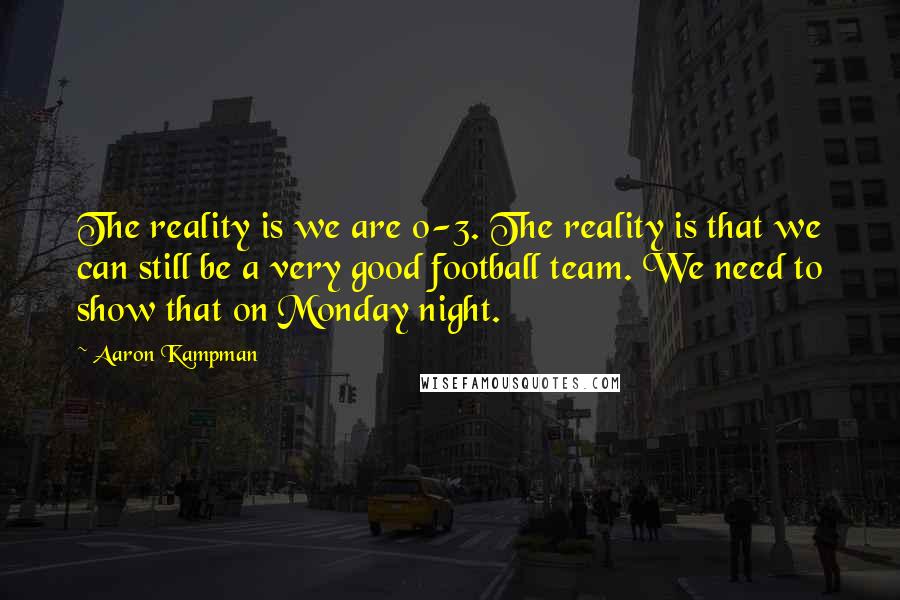 Aaron Kampman Quotes: The reality is we are 0-3. The reality is that we can still be a very good football team. We need to show that on Monday night.