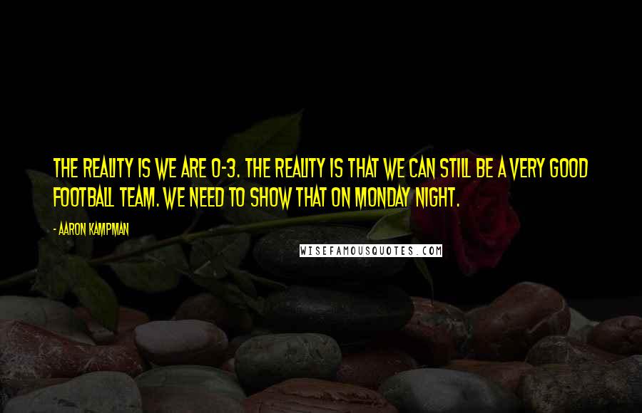 Aaron Kampman Quotes: The reality is we are 0-3. The reality is that we can still be a very good football team. We need to show that on Monday night.