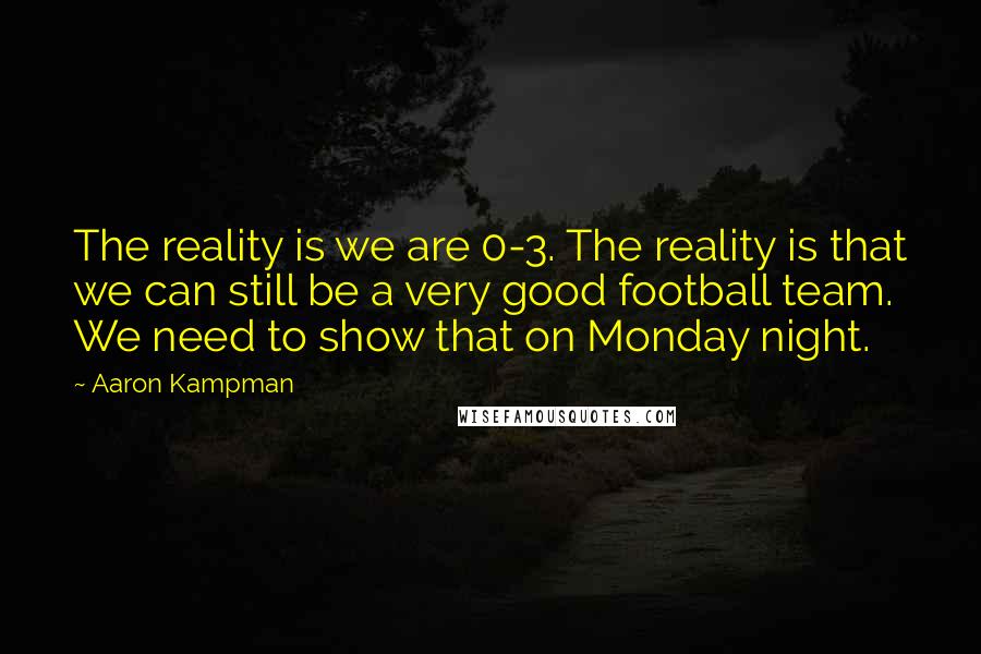 Aaron Kampman Quotes: The reality is we are 0-3. The reality is that we can still be a very good football team. We need to show that on Monday night.