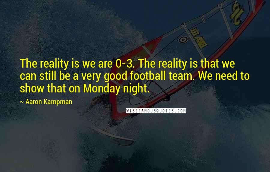 Aaron Kampman Quotes: The reality is we are 0-3. The reality is that we can still be a very good football team. We need to show that on Monday night.