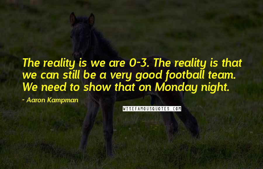 Aaron Kampman Quotes: The reality is we are 0-3. The reality is that we can still be a very good football team. We need to show that on Monday night.