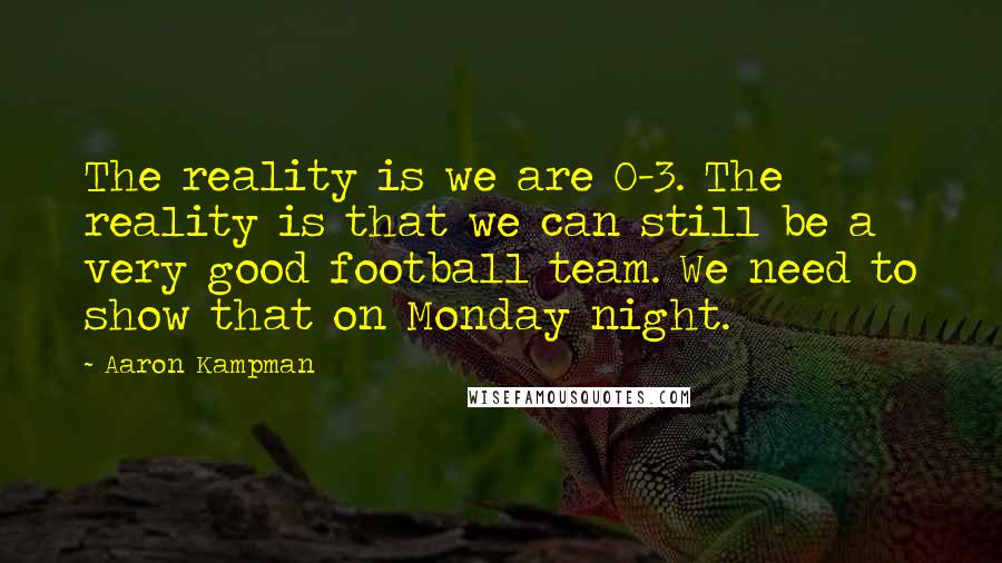 Aaron Kampman Quotes: The reality is we are 0-3. The reality is that we can still be a very good football team. We need to show that on Monday night.