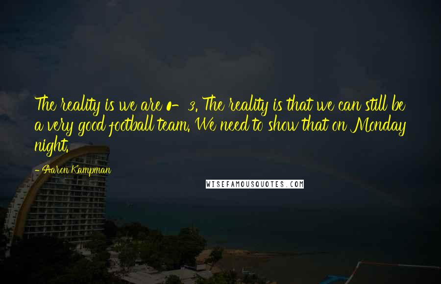 Aaron Kampman Quotes: The reality is we are 0-3. The reality is that we can still be a very good football team. We need to show that on Monday night.