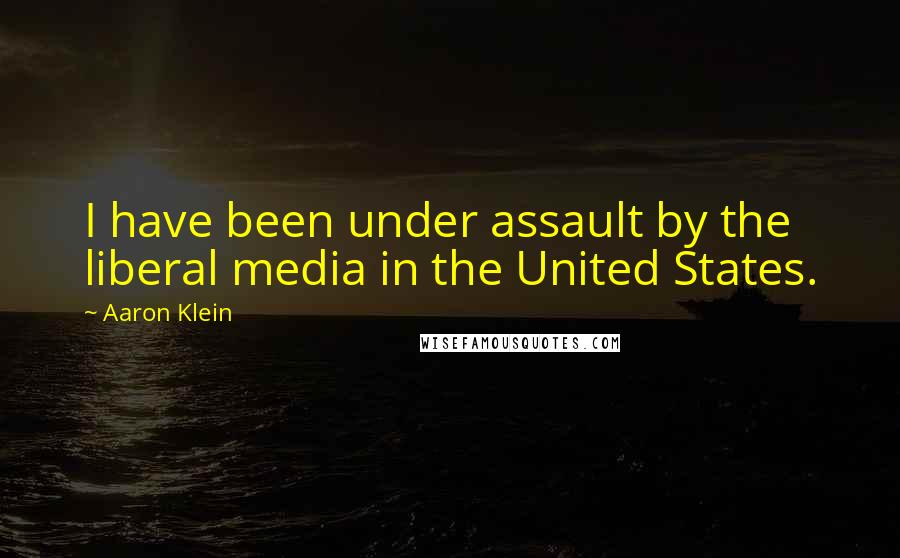 Aaron Klein Quotes: I have been under assault by the liberal media in the United States.