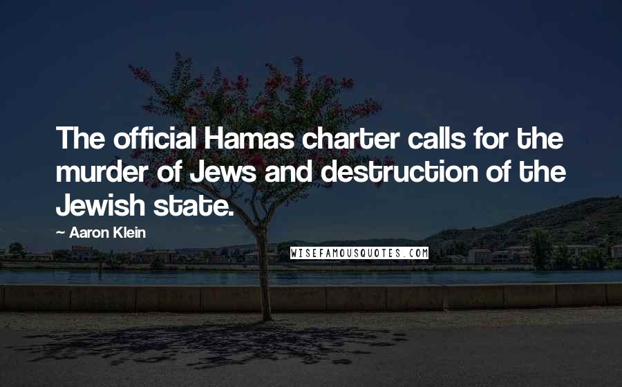 Aaron Klein Quotes: The official Hamas charter calls for the murder of Jews and destruction of the Jewish state.