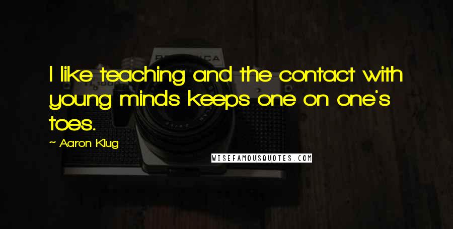 Aaron Klug Quotes: I like teaching and the contact with young minds keeps one on one's toes.