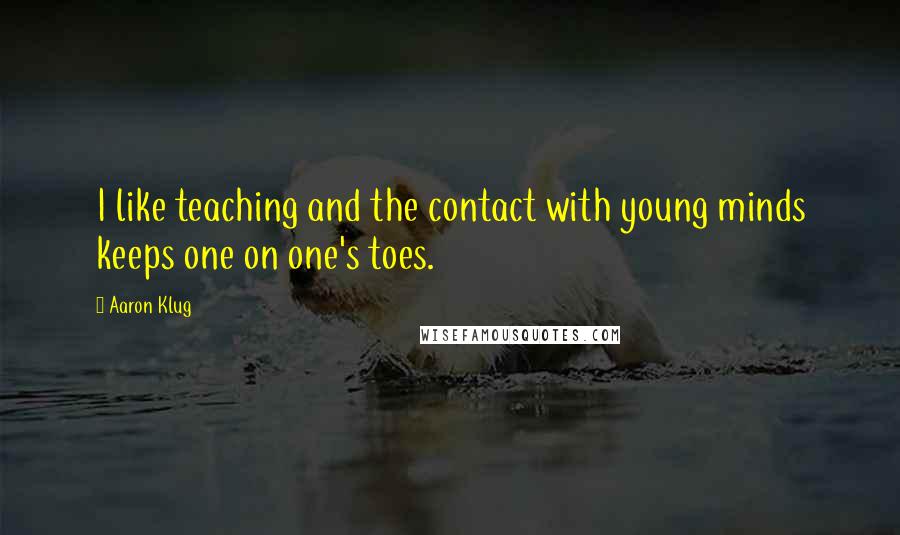 Aaron Klug Quotes: I like teaching and the contact with young minds keeps one on one's toes.