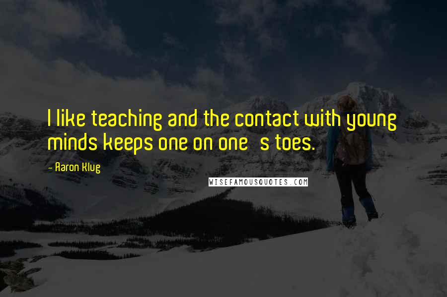 Aaron Klug Quotes: I like teaching and the contact with young minds keeps one on one's toes.