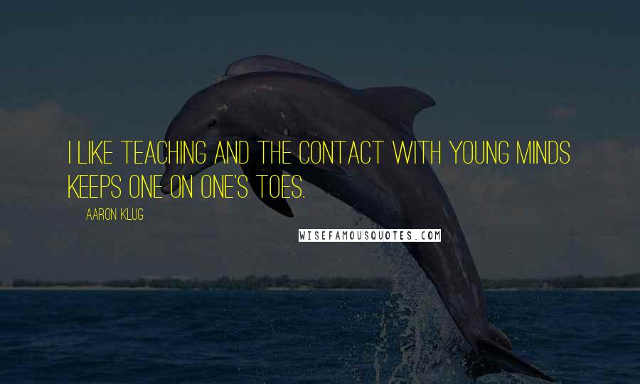 Aaron Klug Quotes: I like teaching and the contact with young minds keeps one on one's toes.