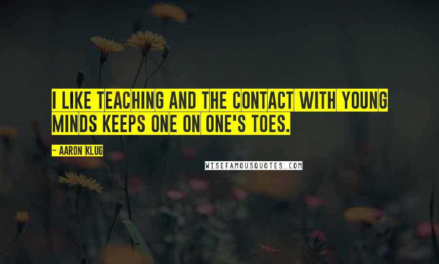 Aaron Klug Quotes: I like teaching and the contact with young minds keeps one on one's toes.