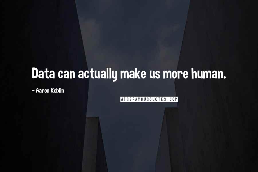 Aaron Koblin Quotes: Data can actually make us more human.