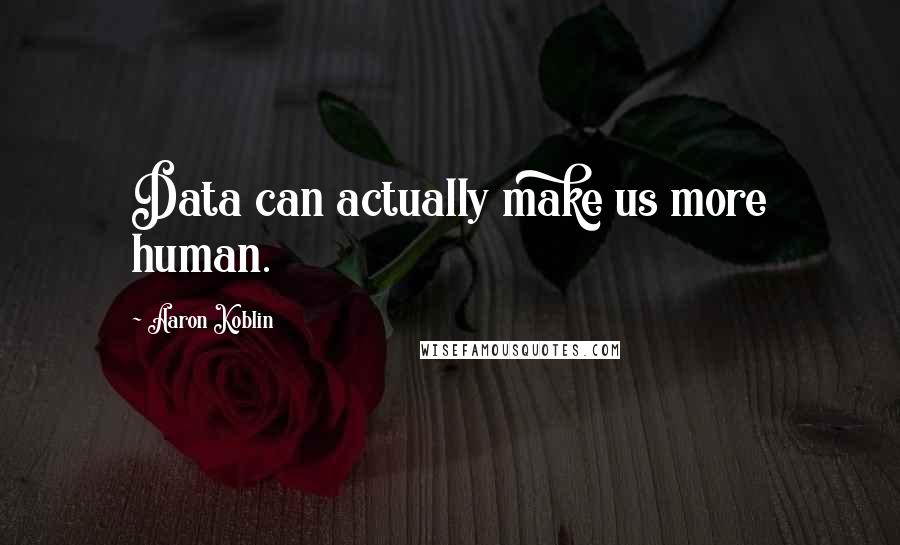 Aaron Koblin Quotes: Data can actually make us more human.