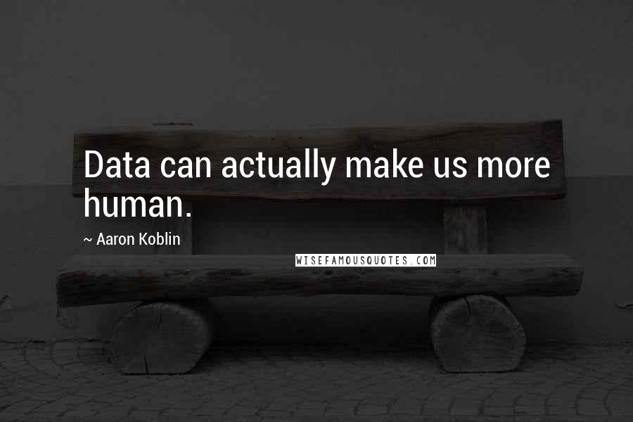 Aaron Koblin Quotes: Data can actually make us more human.