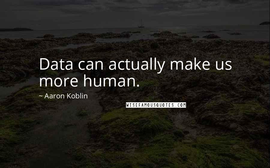 Aaron Koblin Quotes: Data can actually make us more human.