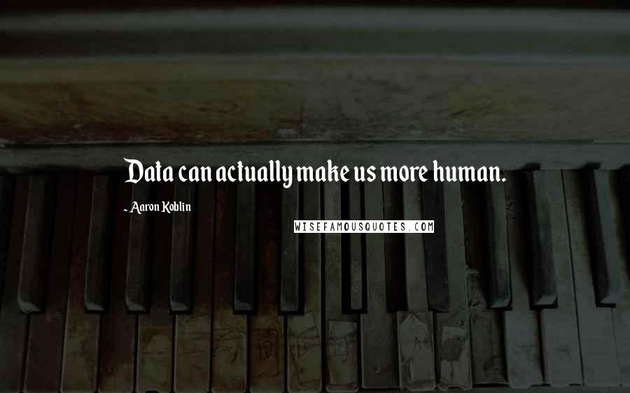 Aaron Koblin Quotes: Data can actually make us more human.