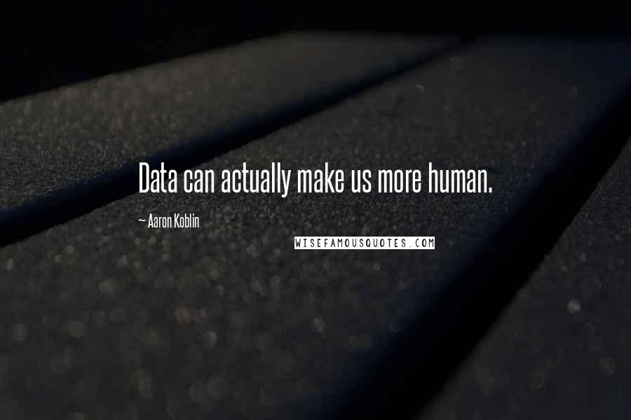 Aaron Koblin Quotes: Data can actually make us more human.