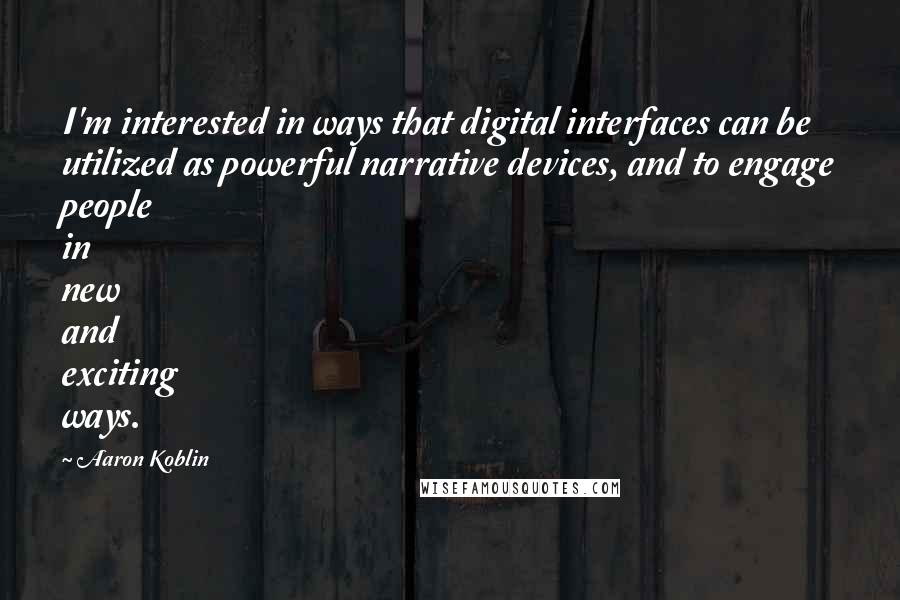 Aaron Koblin Quotes: I'm interested in ways that digital interfaces can be utilized as powerful narrative devices, and to engage people in new and exciting ways.