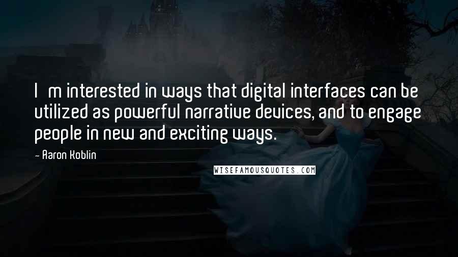 Aaron Koblin Quotes: I'm interested in ways that digital interfaces can be utilized as powerful narrative devices, and to engage people in new and exciting ways.