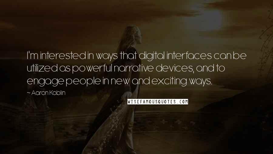Aaron Koblin Quotes: I'm interested in ways that digital interfaces can be utilized as powerful narrative devices, and to engage people in new and exciting ways.