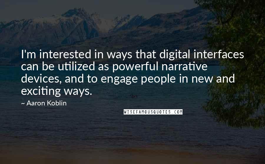 Aaron Koblin Quotes: I'm interested in ways that digital interfaces can be utilized as powerful narrative devices, and to engage people in new and exciting ways.