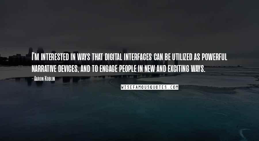 Aaron Koblin Quotes: I'm interested in ways that digital interfaces can be utilized as powerful narrative devices, and to engage people in new and exciting ways.