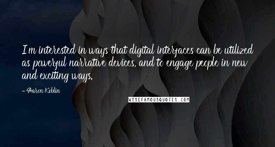 Aaron Koblin Quotes: I'm interested in ways that digital interfaces can be utilized as powerful narrative devices, and to engage people in new and exciting ways.