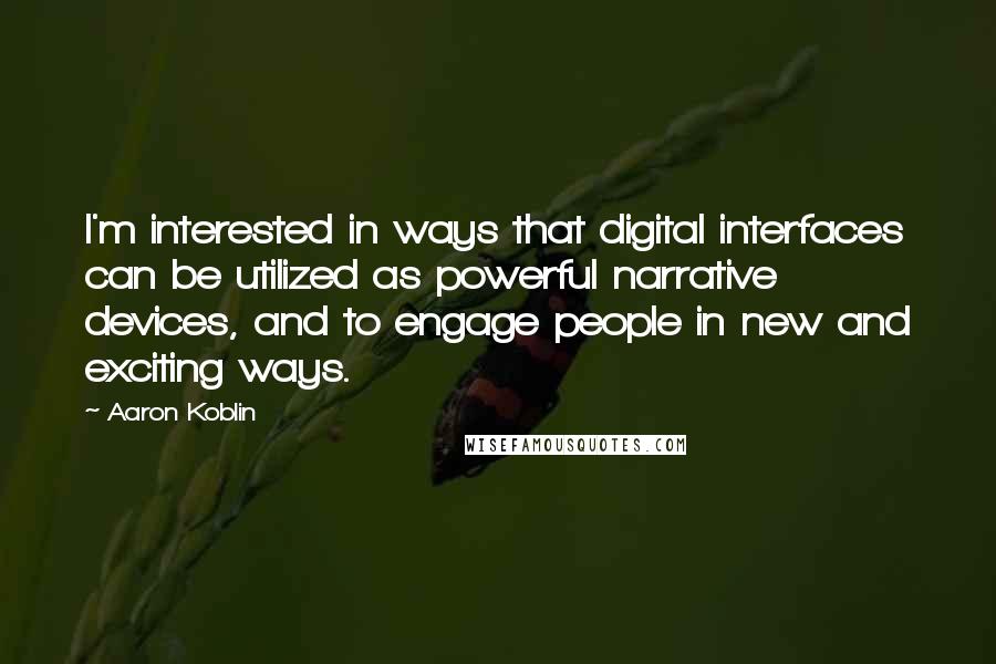 Aaron Koblin Quotes: I'm interested in ways that digital interfaces can be utilized as powerful narrative devices, and to engage people in new and exciting ways.