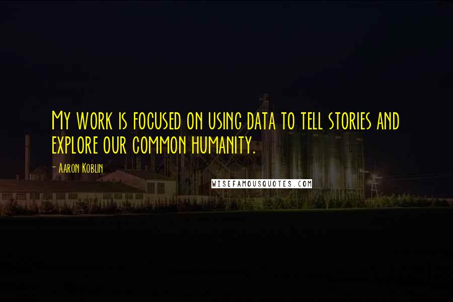 Aaron Koblin Quotes: My work is focused on using data to tell stories and explore our common humanity.