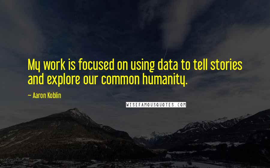 Aaron Koblin Quotes: My work is focused on using data to tell stories and explore our common humanity.