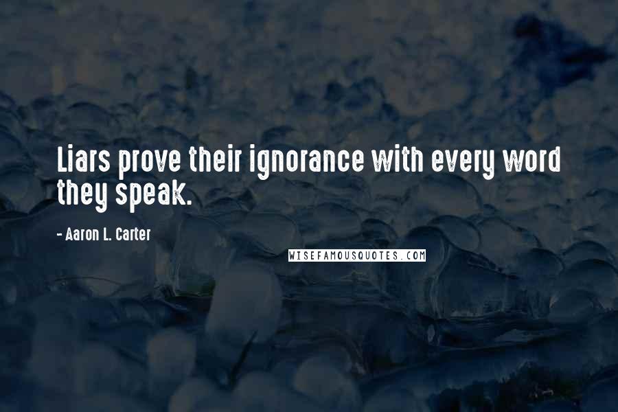 Aaron L. Carter Quotes: Liars prove their ignorance with every word they speak.