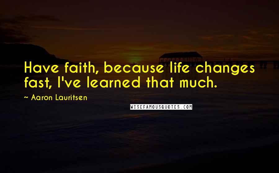 Aaron Lauritsen Quotes: Have faith, because life changes fast, I've learned that much.