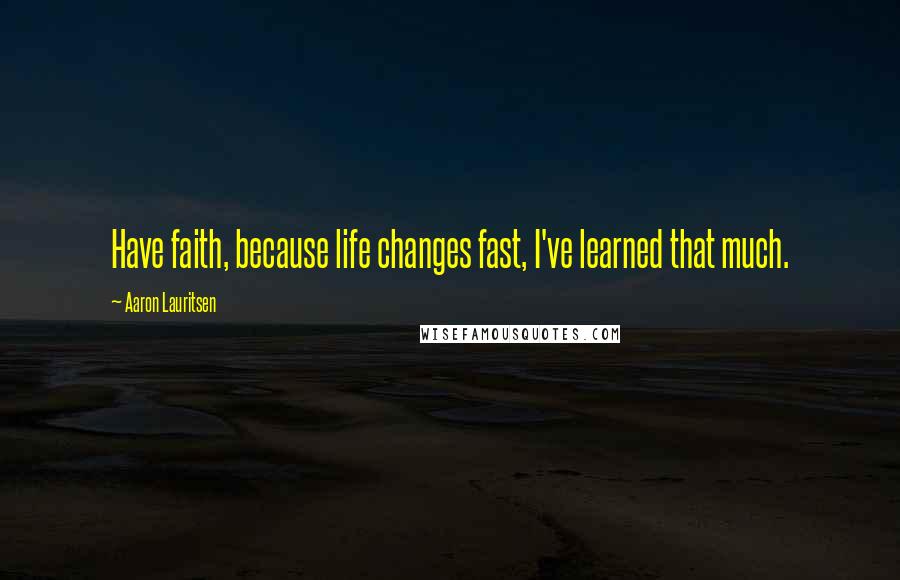 Aaron Lauritsen Quotes: Have faith, because life changes fast, I've learned that much.