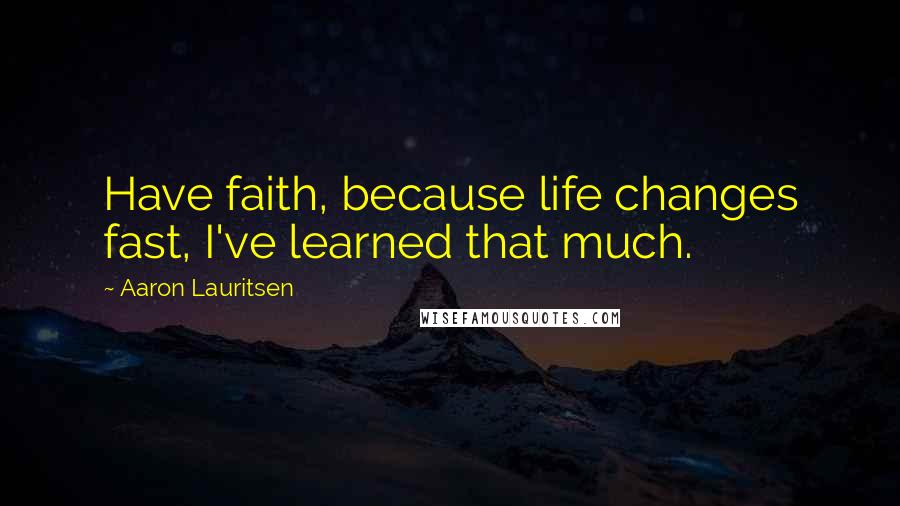 Aaron Lauritsen Quotes: Have faith, because life changes fast, I've learned that much.