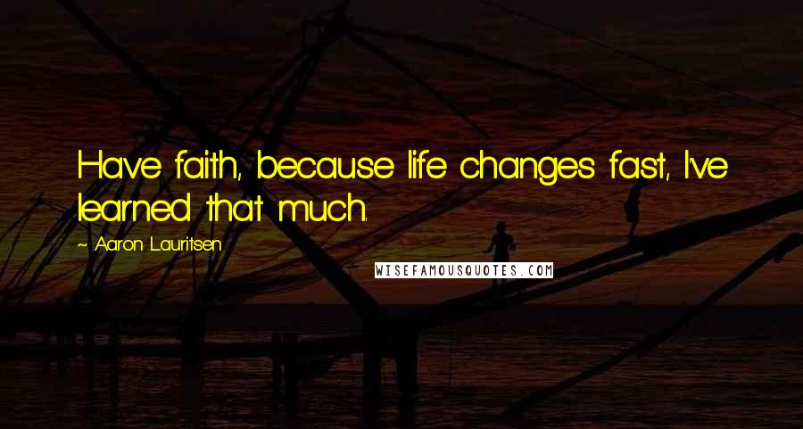 Aaron Lauritsen Quotes: Have faith, because life changes fast, I've learned that much.