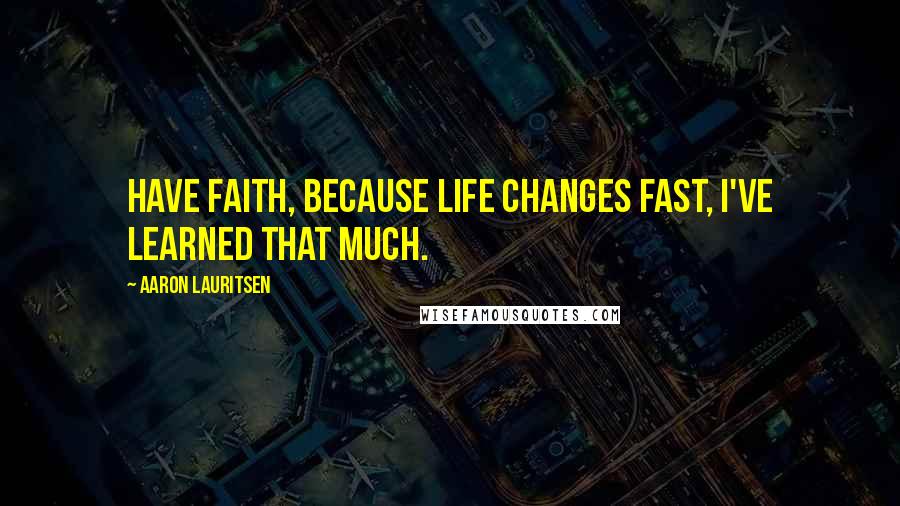 Aaron Lauritsen Quotes: Have faith, because life changes fast, I've learned that much.