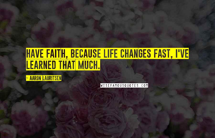 Aaron Lauritsen Quotes: Have faith, because life changes fast, I've learned that much.