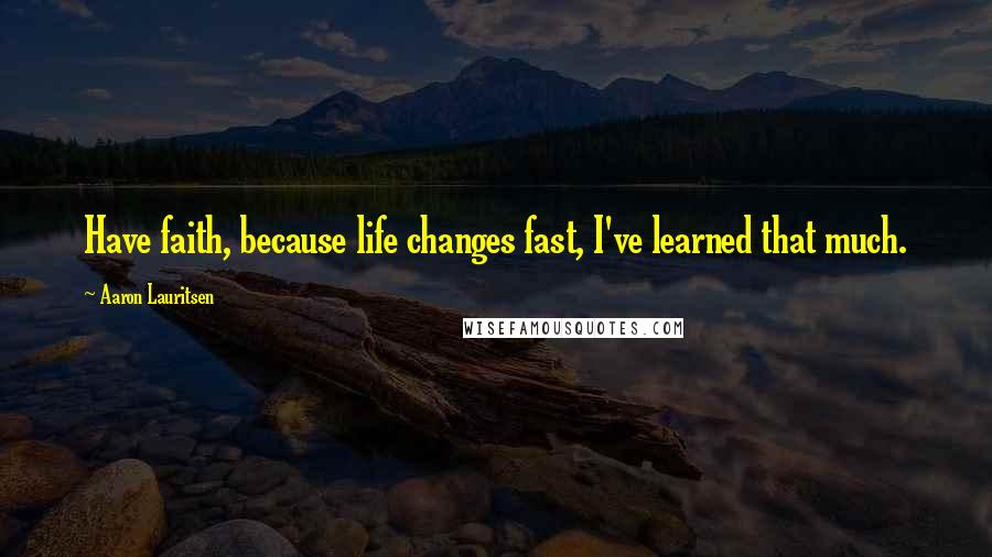 Aaron Lauritsen Quotes: Have faith, because life changes fast, I've learned that much.