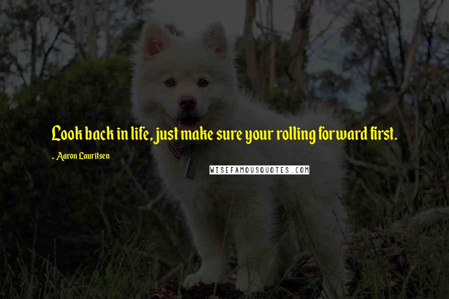 Aaron Lauritsen Quotes: Look back in life, just make sure your rolling forward first.