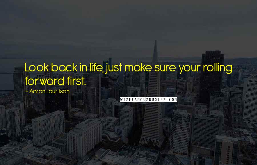 Aaron Lauritsen Quotes: Look back in life, just make sure your rolling forward first.