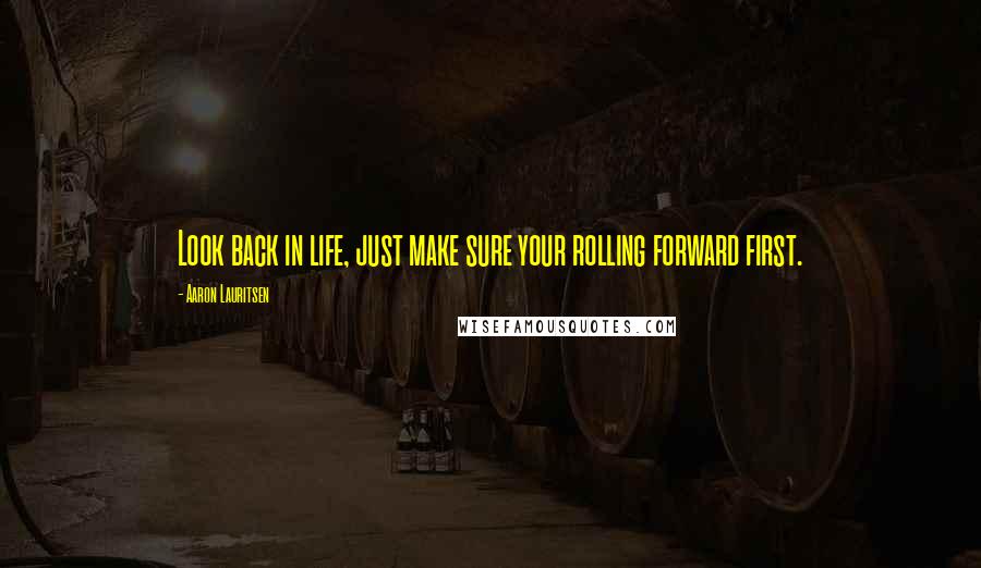 Aaron Lauritsen Quotes: Look back in life, just make sure your rolling forward first.