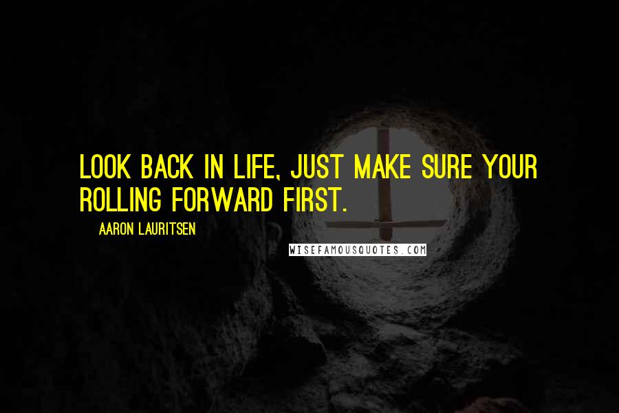 Aaron Lauritsen Quotes: Look back in life, just make sure your rolling forward first.