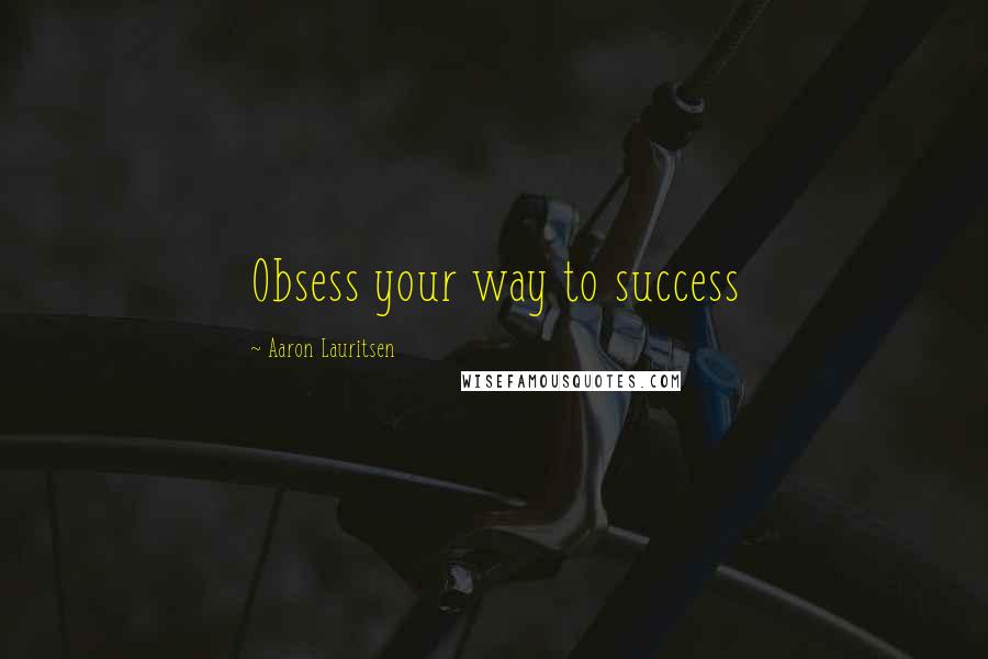 Aaron Lauritsen Quotes: Obsess your way to success